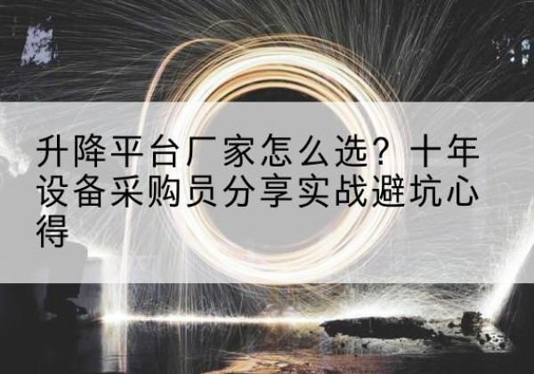 赣州升降平台厂家-怎么选？十年设备采购员分享实战避坑心得