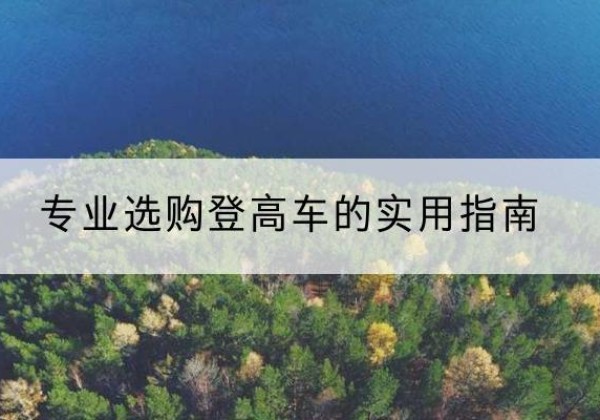 赣州电动登高车厂家推荐-专业选购登高车的实用指南